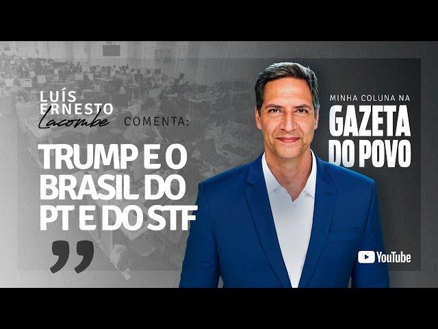 TRUMP E O BRASIL DO PT E DO STF - minha coluna na GAZETA DO POVO