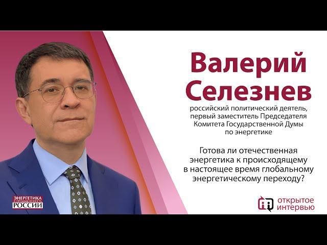 Открытое интервью: первый заместитель Председателя Комитета ГОСДУМЫ по энергетике Валерий Селезнев