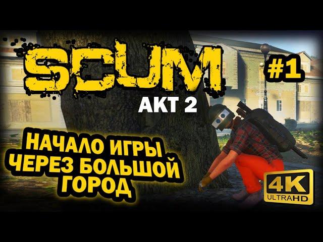 SCUM  4К. АКТ 2. Глава 1: ПРАВИЛЬНОЕ НАЧАЛО ИГРЫ ЧЕРЕЗ БОЛЬШОЙ ГОРОД | СКАМ 2023 | ГДЕ И ЧТО ЛУТАТЬ