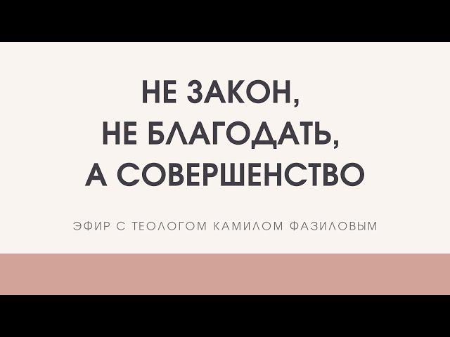 Не закон, не благодать... а СОВЕРШЕНСТВО! Камил Фазилов