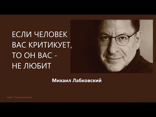 ЕСЛИ ЧЕЛОВЕК ВАС КРИТИКУЕТ, ТО ОН ВАС - НЕ ЛЮБИТ Михаил Лабковский