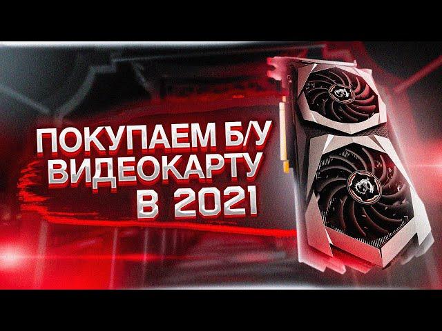 КАК ВЫБРАТЬ Б/У ВИДЕОКАРТУ В 2021 / ПОКУПКА ВИДЕОКАРТЫ