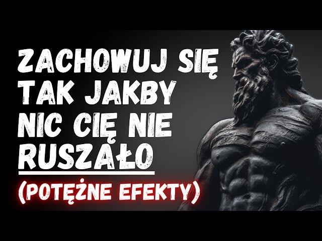 ZACHOWUJ SIĘ TAK JAKBY NIC CIĘ NIE RUSZAŁO(Efekty Cię Zszokują) | 9 Potężnych Stoickich Zasad