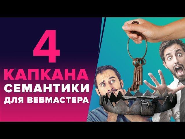 «4 КАПКАНА СЕМАНТИКИ» - КАК ИЗБЕЖАТЬ ОШИБОК ПРИ СБОРЕ СЕМАНТИЧЕСКОГО ЯДРА ИНФОРМАЦИОННОГО САЙТА