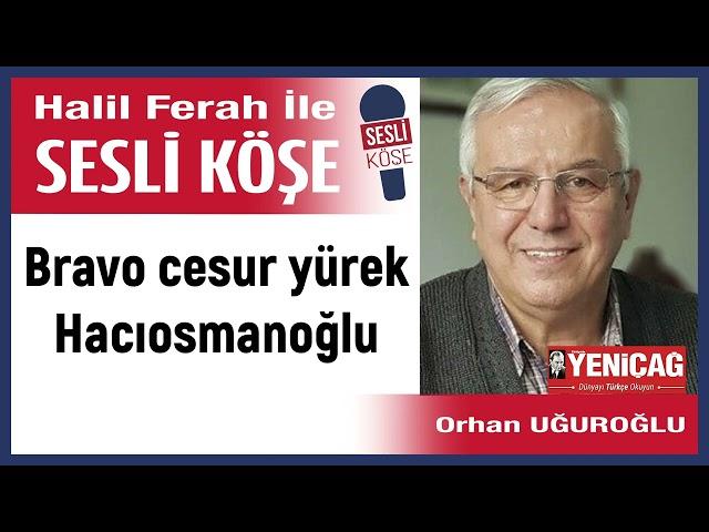 Orhan Uğuroğlu: 'Bravo cesur yürek Hacıosmanoğlu' 17/10/24 Halil Ferah ile Sesli Köşe