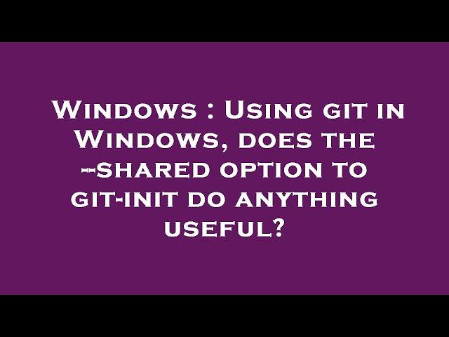 Windows : Using git in Windows, does the --shared option to git-init do anything useful?