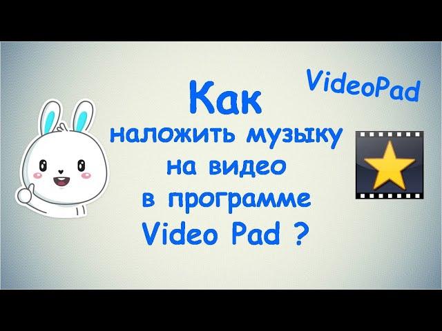 Как наложить музыку на видео в программе Video Pad ?