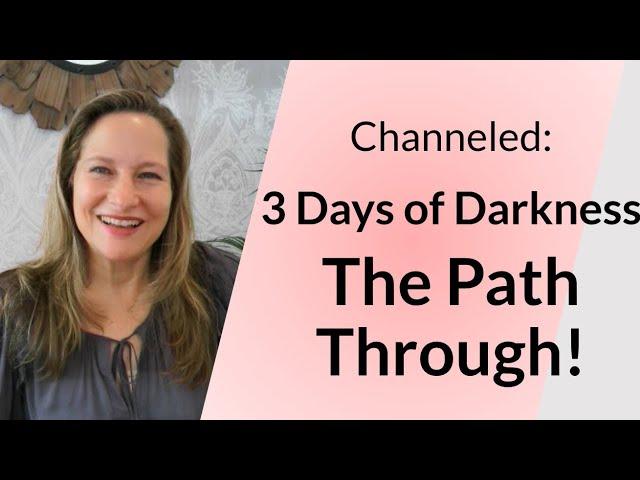 Channeled: 3 Days of Darkness The Pathway Through!