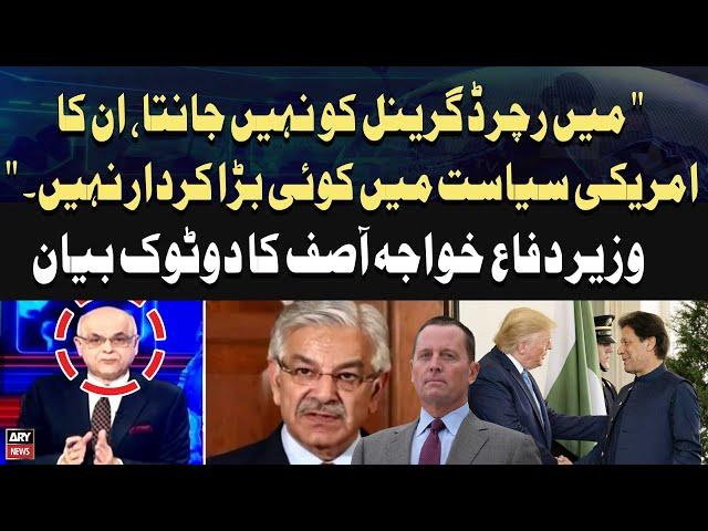 "I don't know Richard Grenell, he has no major role in US politics," Defense Minister Khawaja Asif