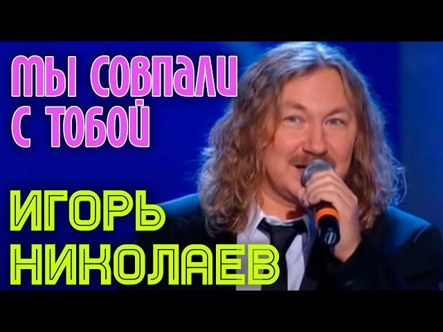 Игорь Николаев | МЫ СОВПАЛИ С ТОБОЙ
