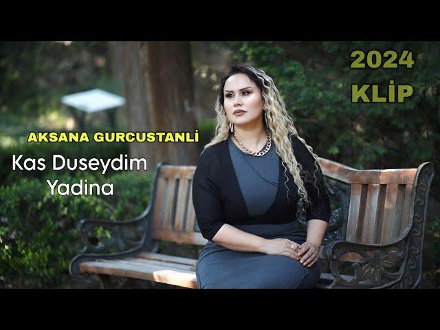 Aksana Gurcustanli - Kas Duseydim Yadina - 2024 Resmi Klip