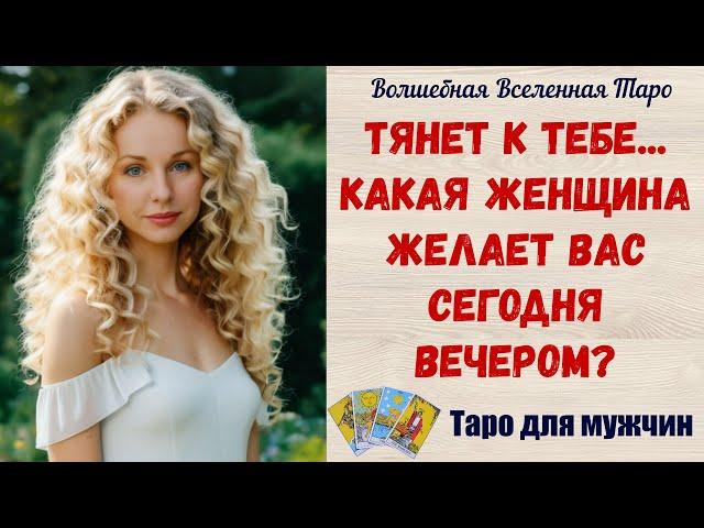 Тянет к тебе ️‍   Какая женщина Желает Вас сегодня вечером?   Таро для мужчин