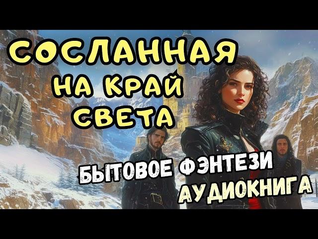 Бытовое Фэнтези "СОСЛАННАЯ НА КРАЙ СВЕТА". Аудиокнига