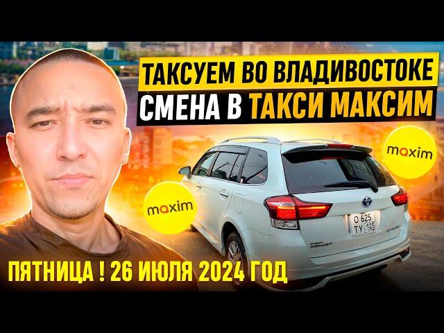 ПЯТНИЦА ! 26 ИЮЛЯ 2024 год ТАКСУЕМ ВО ВЛАДИВОСТОКЕ. СМЕНА В ТАКСИ МАКСИМ ЗА 10 часов .