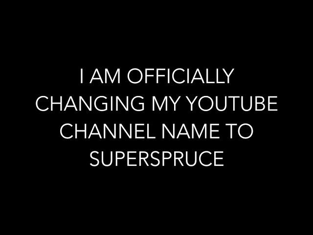 I AM OFFICIALLY CHANGING MY YOUTUBE CHANNEL NAME TO SUPERSPRUCE