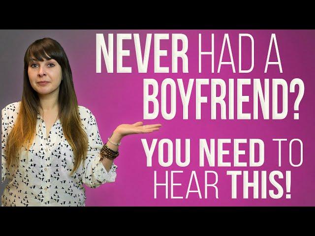 Never Had A Boyfriend? You Need To Hear This...