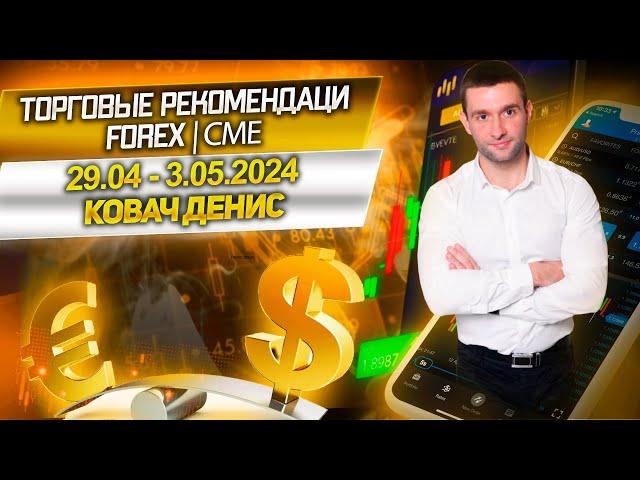 Торговые рекомендации FOREX | CME от Ковача Дениса 29.04 - 3.05.2024