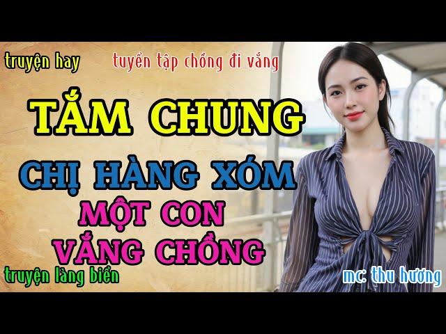 Đọc truyện đêm khuya nghe là ngủ ngon : CHỊ HÀNG XÓM NHÀ KẾ BÊN VẮNG CHỒNG CÔ ĐƠN | Radio truyện