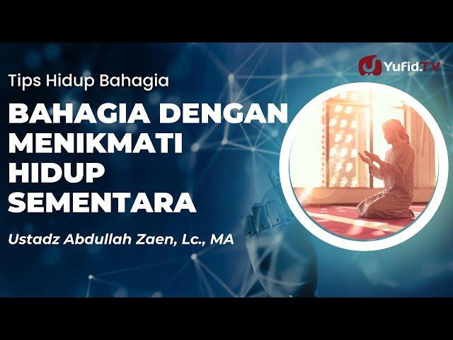 Tips Hidup Bahagia: Bahagia Dengan Menikmati Hidup Sementara - Ustadz Abdullah Zaen, Lc., MA