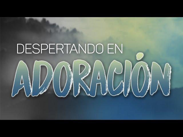 DESPERTANDO en ADORACION | Musica Cristiana