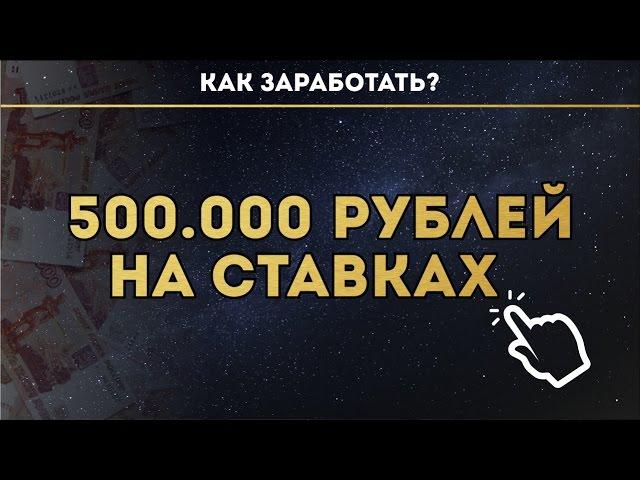 КАК ЗАРАБОТАТЬ 500.000 РУБЛЕЙ НА СТАВКАХ ?