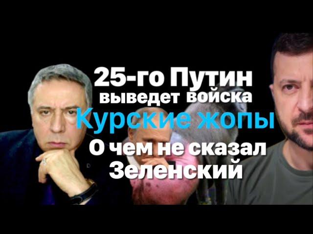 25 го Путин выведет войска. Курские жопы. О чем не сказал Зеленский.