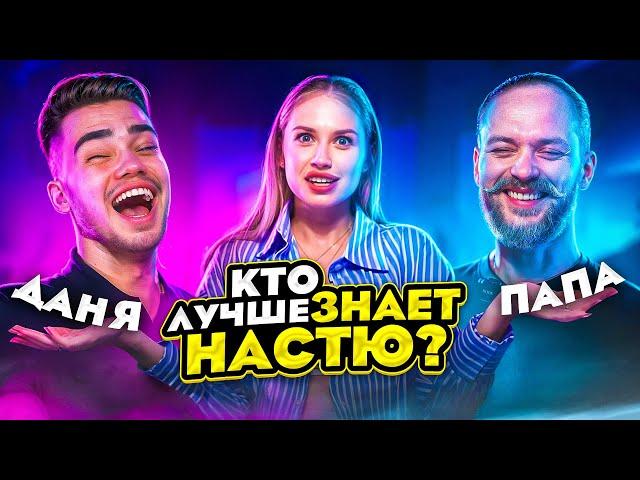 КТО ЛУЧШЕ ЗНАЕТ НАСТЮ? ДАНЯ ИЛИ ПАПА?