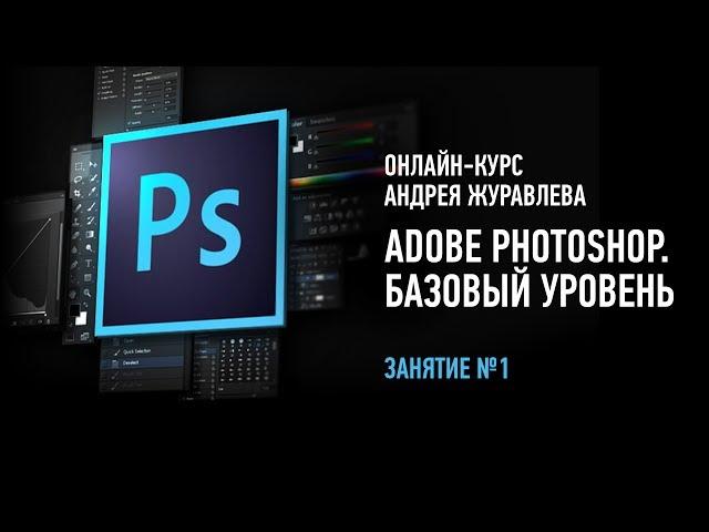 Adobe Photoshop. Базовый уровень. Занятие №1 онлайн-курса. Андрей Журавлев