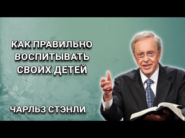 Правильное воспитание своих детей. Чарльз Стэнли. Христианские проповеди.