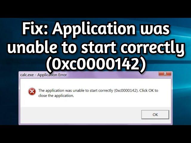 Solved: The Application Was Unable to Start Correctly (0xc0000142) Click OK to close the application