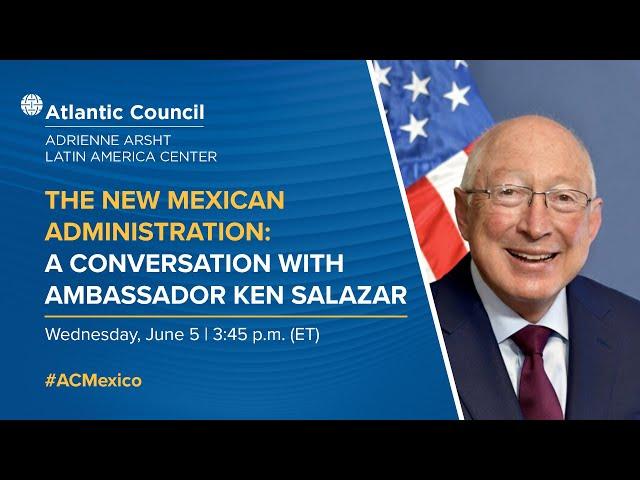 The new Mexican Administration: A conversation with Ambassador Ken Salazar