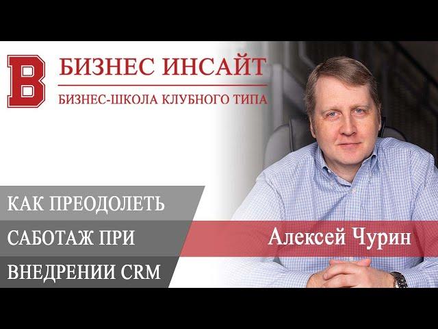 БИЗНЕС ИНСАЙТ: Алексей Чурин. Как преодолеть саботаж сотрудников при внедрении CRM?