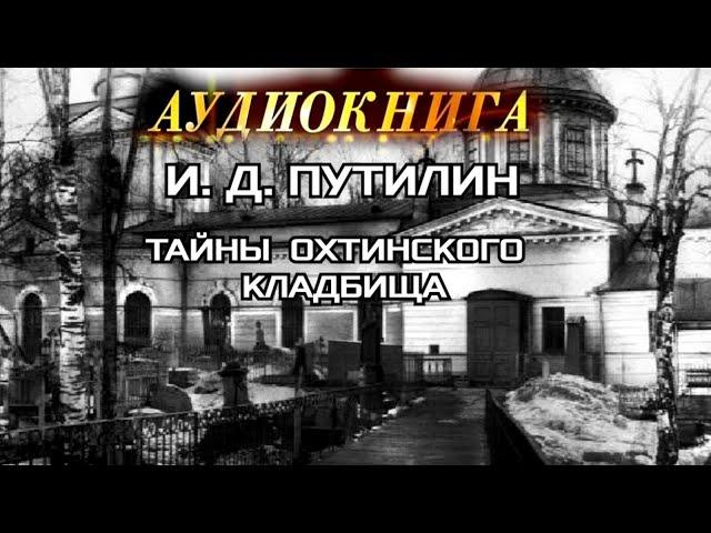 И. Д. ПУТИЛИН - "ТАЙНЫ ОХТИНСКОГО КЛАДБИЩА"- АУДИОКНИГА