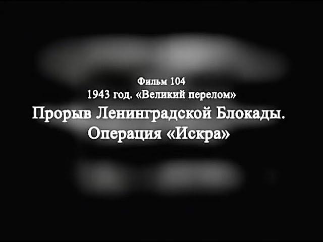 104 1943 год. Великий перелом. Прорыв ленинградской блокады. Операция Искра