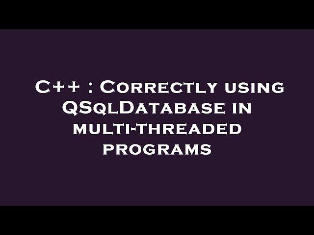 C++ : Correctly using QSqlDatabase in multi-threaded programs