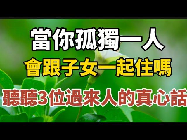 當你老了孤獨一人時，會跟子女一起住嗎？聽聽3位過來人的真心話？【中老年心語】#養老 #幸福#人生 #晚年幸福 #深夜#讀書 #養生 #佛 #為人處世#哲理