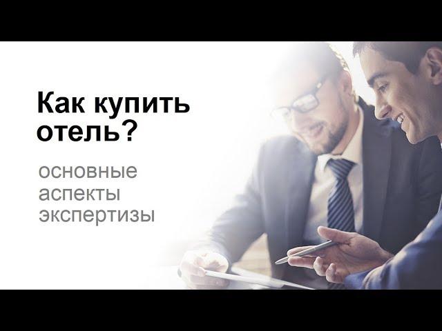 Как купить бизнес | как купить отель | как проверить отель | основные аспекты экспертизы отеля