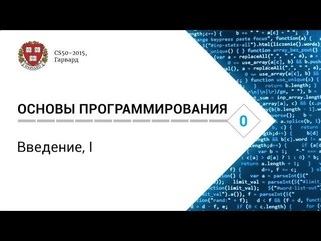 Основы программирования: Лекция #0. Введение, I [CS50-2015, Гарвард]