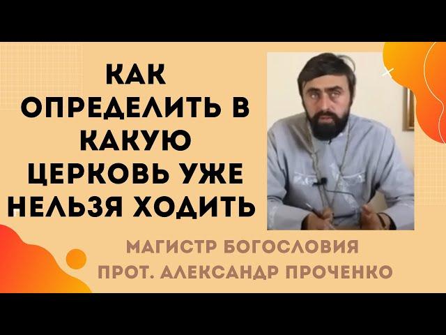 Как ОПРЕДЕЛИТЬ в КАКУЮ ЦЕРКОВЬ уже НЕЛЬЗЯ ХОДИТЬ. Прот. Александр ПРОЧЕНКО