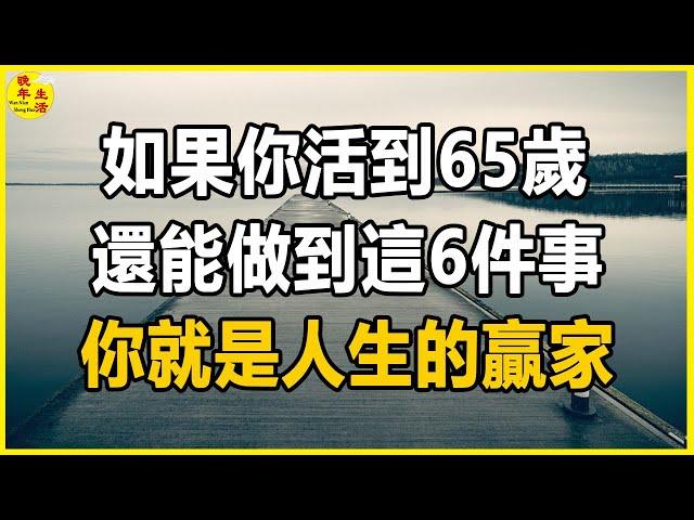 如果你活到65歲，還能做到這6件事，你就是人生的贏家，後悔沒早知道。#晚年生活 #中老年生活 #為人處世 #生活經驗 #情感故事 #老人 #幸福人生