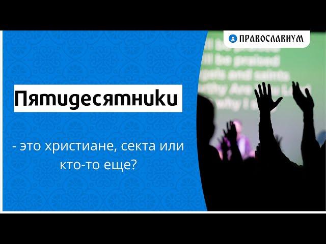 Пятидесятники - это христиане, секта или кто-то еще?