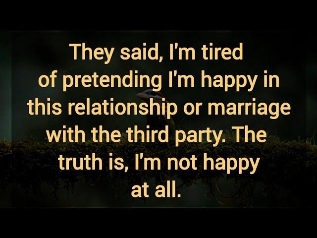 They said, I'm tired of pretending I'm happy in this relationship or marriage with the third party.
