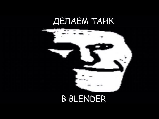 ПОДРОБНЫЙ ГАЙД О ТОМ КАК СДЕЛАТЬ ТАНК В BLENDER (НЕТ)