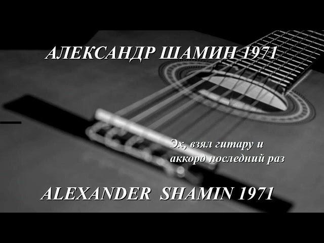 Александр Шамин 1971 ЭХ, ВЗЯЛ ГИТАРУ И АККОРД ПОСЛЕДНИЙ РАЗ