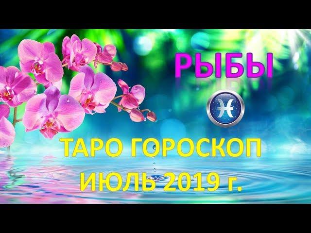 РЫБЫ.   ИЮЛЬ 2019 г.  ТАРО ПРОГНОЗ ГОРОСКОП 