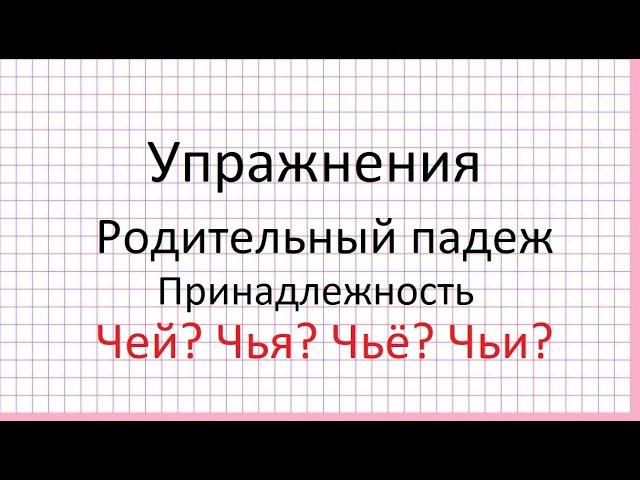 Делаем упражнения. Родительный падеж. Принадлежность. Чей? Чья? Чьё? Чьи?