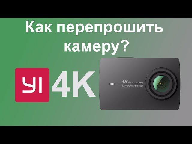 Как перепрошить камеру Yi 4K с китайской прошивкой.