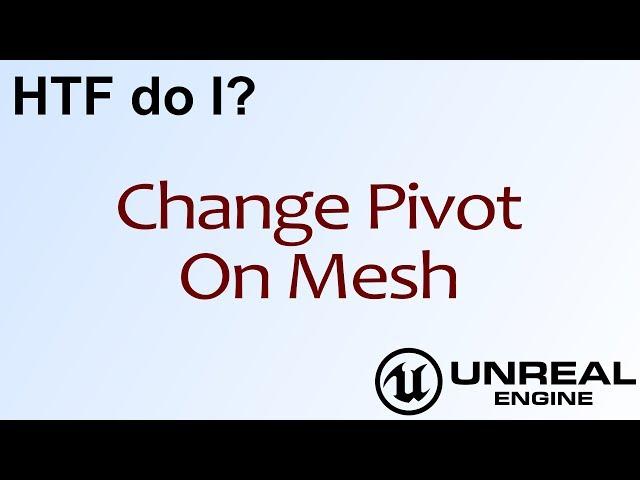 HTF do I? Change Pivot on Mesh in Unreal Engine 4 ( UE4 )