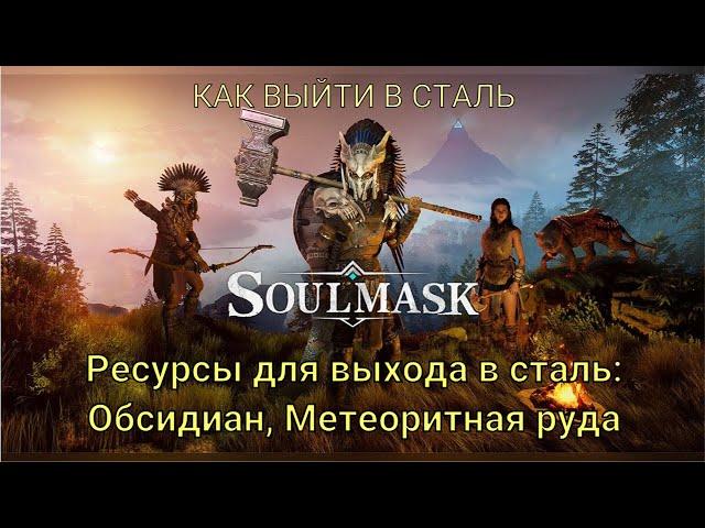 SOULMASK. КАК ВЫЙТИ В СТАЛЬ. ГДЕ НАЙТИ ОБСИДИАН И МЕТЕОРИТНУЮ РУДУ