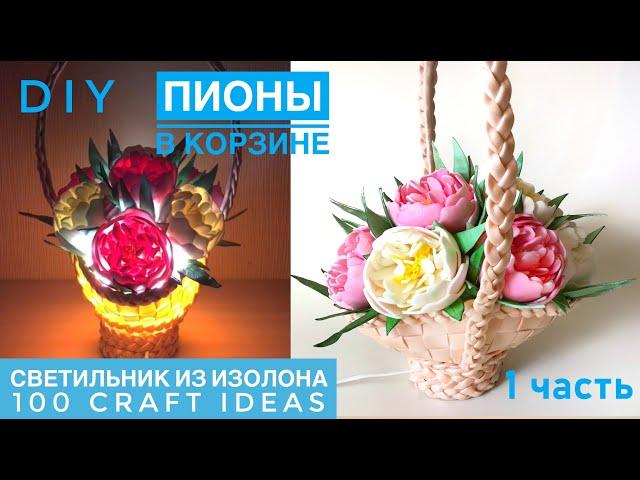 Светильник ночник КОРЗИНА С ПИОНАМИ 1 часть. Мастер класс светильник изолон. Пионы из изолона. DIY